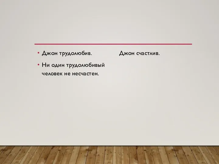 Джон трудолюбив. Ни один трудолюбивый человек не несчастен. Джон счастлив.