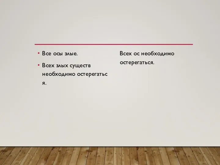 Все осы злые. Всех злых существ необходимо остерегаться. Всех ос необходимо остерегаться.