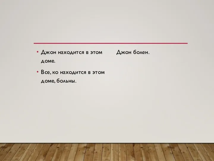 Джон находится в этом доме. Все, ко находится в этом доме, больны. Джон болен.