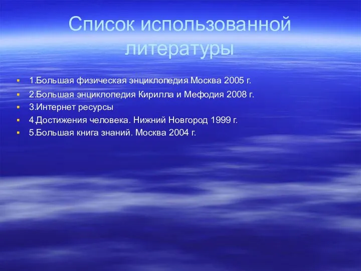 Список использованной литературы 1.Большая физическая энциклопедия Москва 2005 г. 2.Большая энциклопедия Кирилла