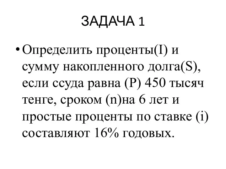 ЗАДАЧА 1 Определить проценты(I) и сумму накопленного долга(S), если ссуда равна (P)