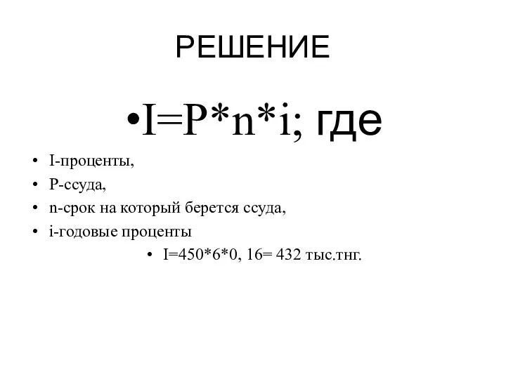 РЕШЕНИЕ I=P*n*i; где I-проценты, P-ссуда, n-срок на который берется ссуда, i-годовые проценты I=450*6*0, 16= 432 тыс.тнг.