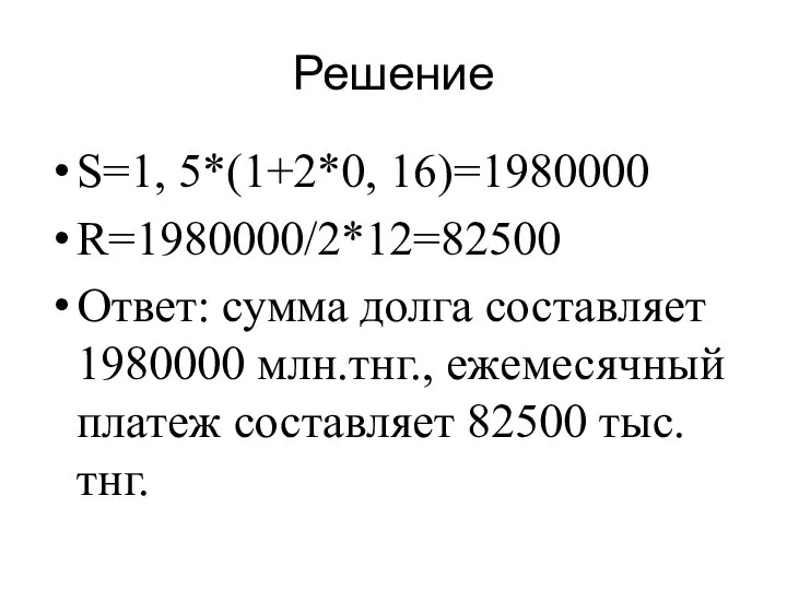 Решение S=1, 5*(1+2*0, 16)=1980000 R=1980000/2*12=82500 Ответ: сумма долга составляет 1980000 млн.тнг., ежемесячный платеж составляет 82500 тыс.тнг.