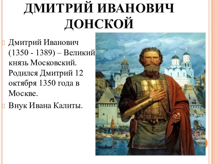ДМИТРИЙ ИВАНОВИЧ ДОНСКОЙ Дмитрий Иванович (1350 - 1389) – Великий князь Московский.