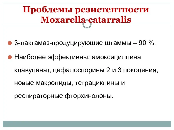 Проблемы резистентности Moxarella catarralis β-лактамаз-продуцирующие штаммы – 90 %. Наиболее эффективны: амоксициллина