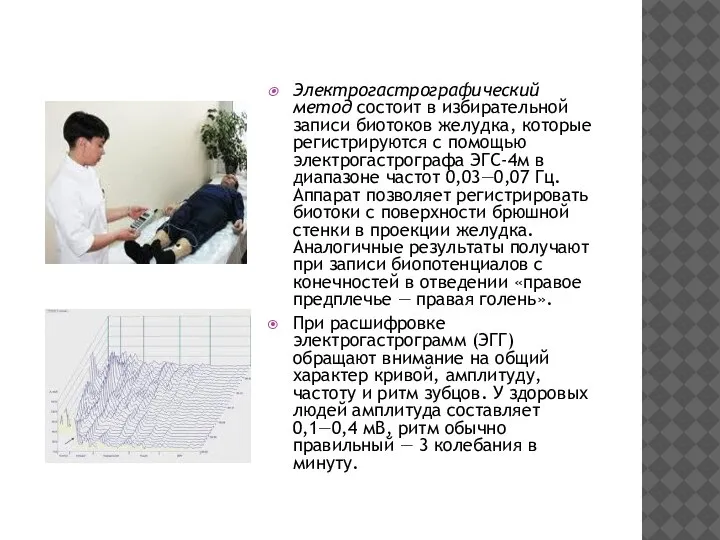 Электрогастрографический метод состоит в избирательной записи биотоков желудка, которые регистрируются с помощью