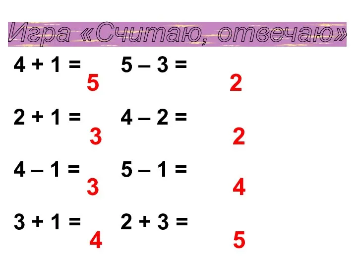 Игра «Считаю, отвечаю» 4 + 1 = 5 – 3 = 2