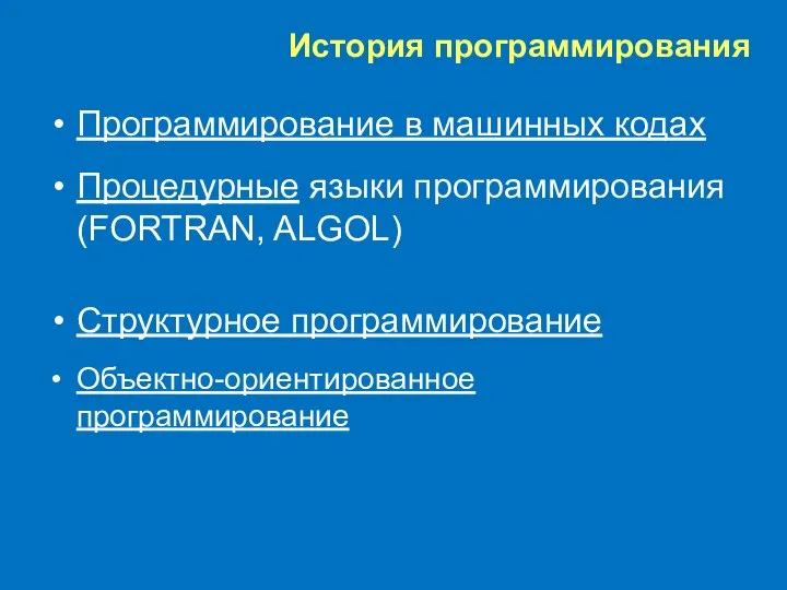 История программирования Программирование в машинных кодах Процедурные языки программирования (FORTRAN, ALGOL) Структурное программирование Объектно-ориентированное программирование