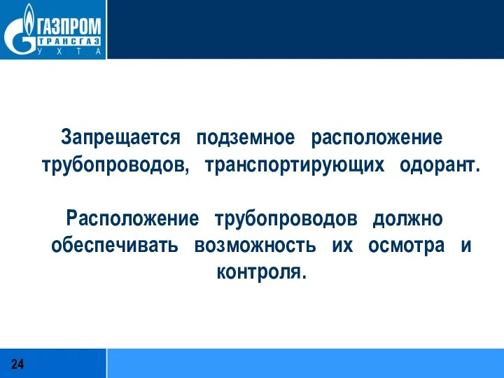 Запрещается подземное расположение трубопроводов, транспортирующих одорант. Расположение трубопроводов должно обеспечивать возможность их осмотра и контроля.