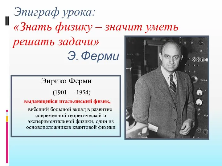 Эпиграф урока: «Знать физику – значит уметь решать задачи» Э. Ферми Энрико