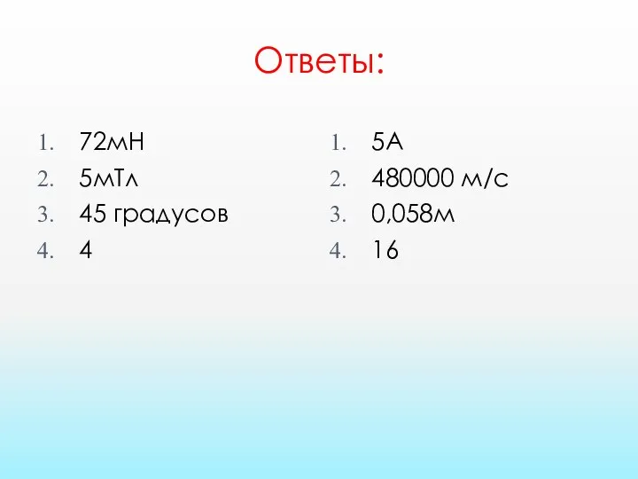 Ответы: 72мН 5мТл 45 градусов 4 5А 480000 м/с 0,058м 16