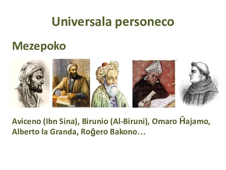 Universala personeco Mezepoko Aviceno (Ibn Sina), Birunio (Al-Biruni), Omaro Ĥajamo, Alberto la Granda, Roĝero Bakono…