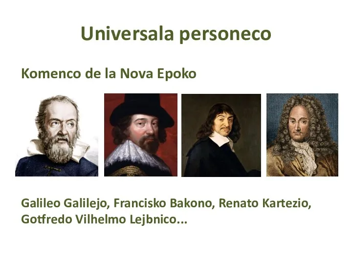 Universala personeco Komenco de la Nova Epoko Galileo Galilejo, Francisko Bakono, Renato Kartezio, Gotfredo Vilhelmo Lejbnico...