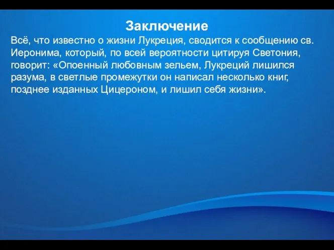 Заключение Всё, что известно о жизни Лукреция, сводится к сообщению св. Иеронима,