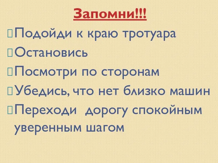 Запомни!!! Подойди к краю тротуара Остановись Посмотри по сторонам Убедись, что нет