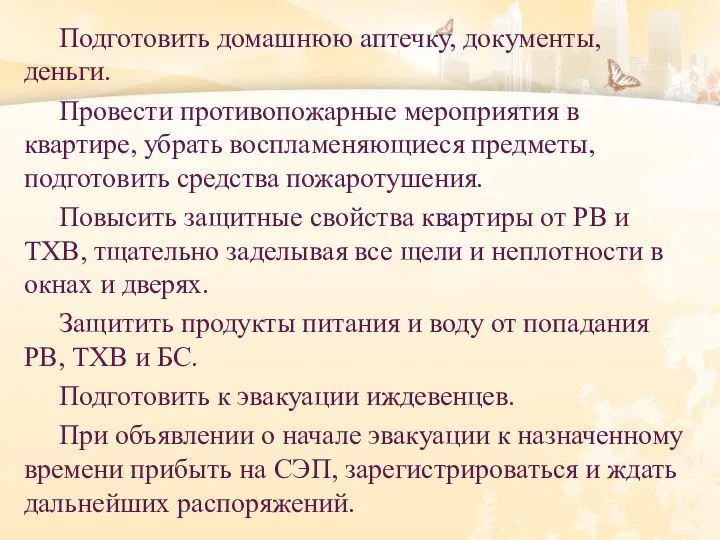 Подготовить домашнюю аптечку, документы, деньги. Провести противопожарные мероприятия в квартире, убрать воспламеняющиеся