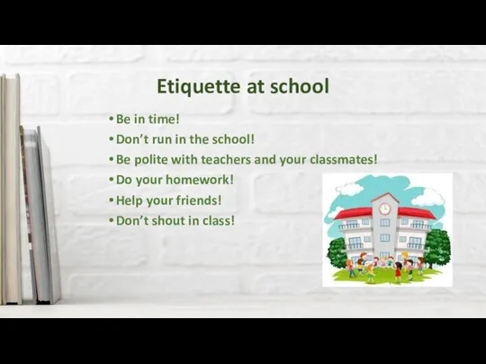 Etiquette at school Be in time! Don’t run in the school! Be