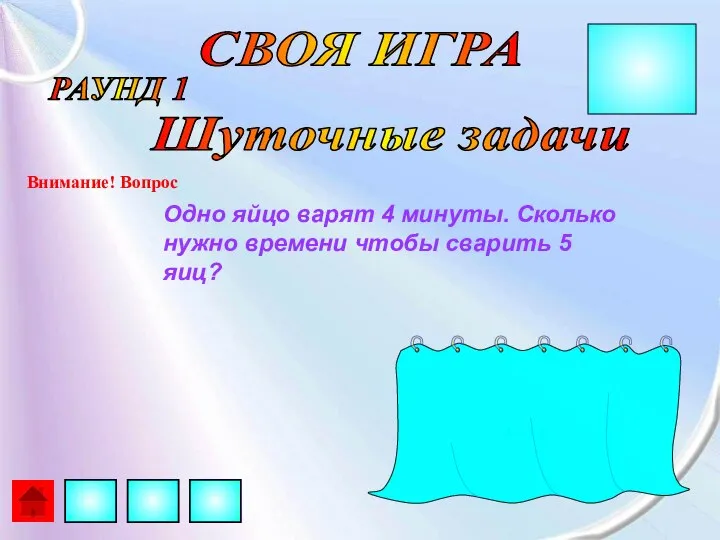 СВОЯ ИГРА РАУНД 1 Внимание! Вопрос Шуточные задачи Одно яйцо варят 4