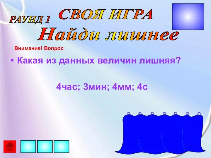 Какая из данных величин лишняя? 4час; 3мин; 4мм; 4с СВОЯ ИГРА РАУНД