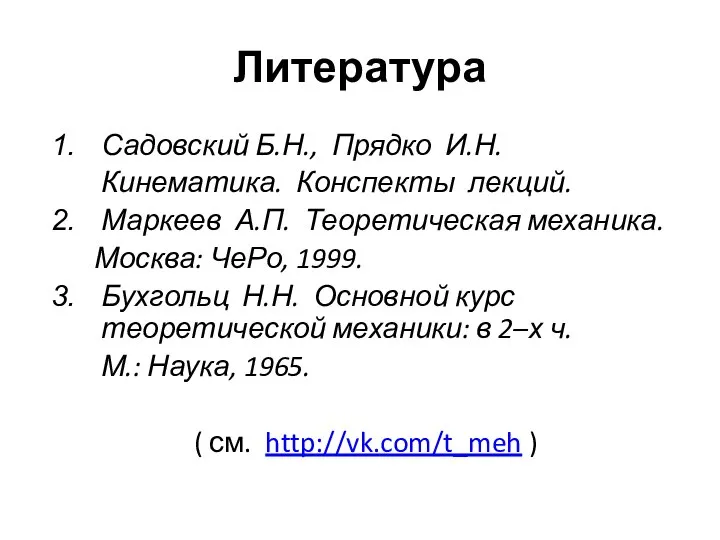 Литература Садовский Б.Н., Прядко И.Н. Кинематика. Конспекты лекций. Маркеев А.П. Теоретическая механика.