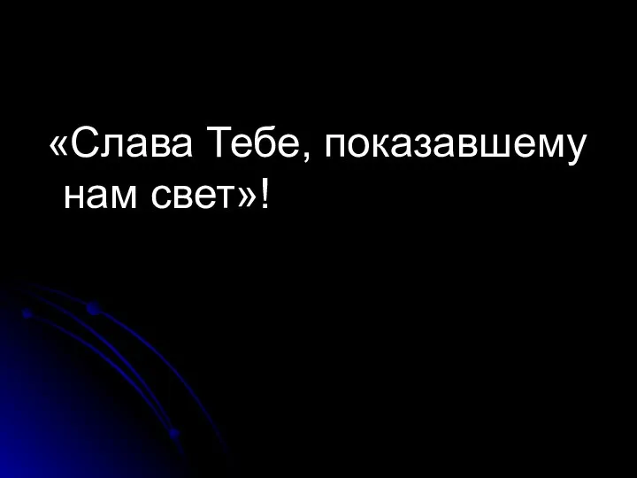 «Слава Тебе, показавшему нам свет»!