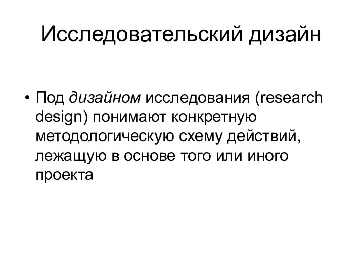 Исследовательский дизайн Под дизайном исследования (research design) понимают конкретную методологическую схему действий,