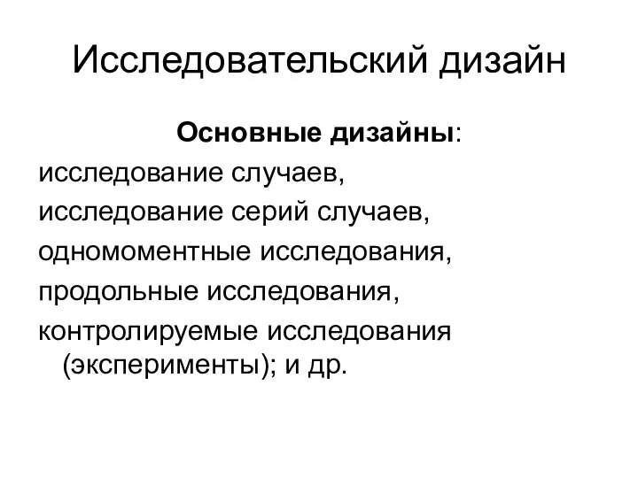 Исследовательский дизайн Основные дизайны: исследование случаев, исследование серий случаев, одномоментные исследования, продольные