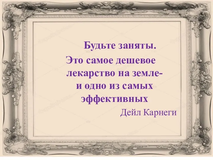 Будьте заняты. Это самое дешевое лекарство на земле- и одно из самых эффективных Дейл Карнеги