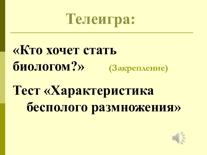 «Кто хочет стать биологом?» (Закрепление) Тест «Характеристика бесполого размножения» Телеигра: