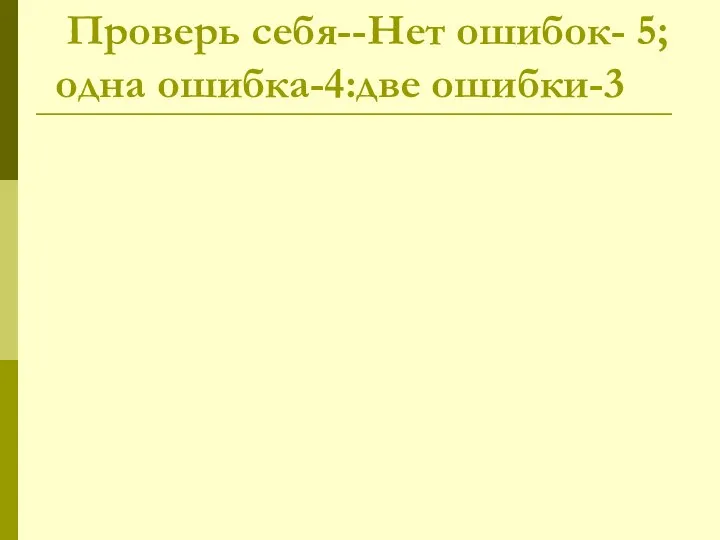 Проверь себя--Нет ошибок- 5; одна ошибка-4:две ошибки-3