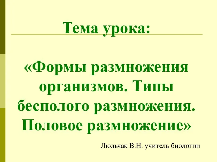 Тема урока: «Формы размножения организмов. Типы бесполого размножения. Половое размножение» Люльчак В.Н. учитель биологии