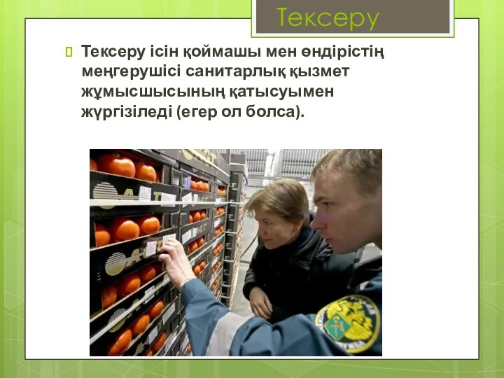 Тексеру Тексеру ісін қоймашы мен өндірістің меңгерушісі санитарлық қызмет жұмысшысының қатысуымен жүргізіледі (егер ол болса).