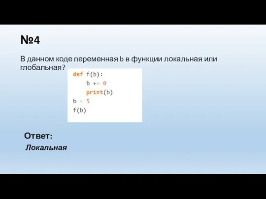 №4 В данном коде переменная b в функции локальная или глобальная? Ответ: Локальная