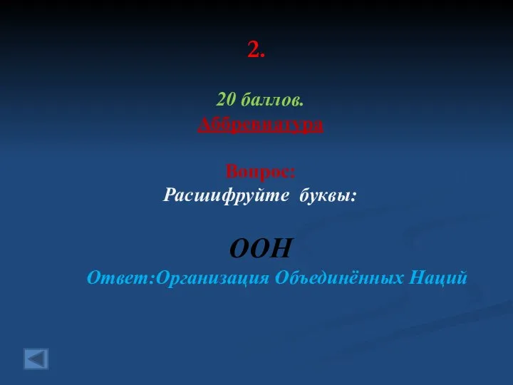 2. 20 баллов. Аббревиатура Вопрос: Расшифруйте буквы: ООН Ответ:Организация Объединённых Наций