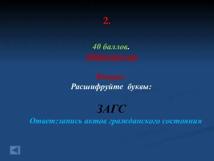 2. 40 баллов. Аббревиатура Вопрос: Расшифруйте буквы: ЗАГС Ответ:запись актов гражданского состояния