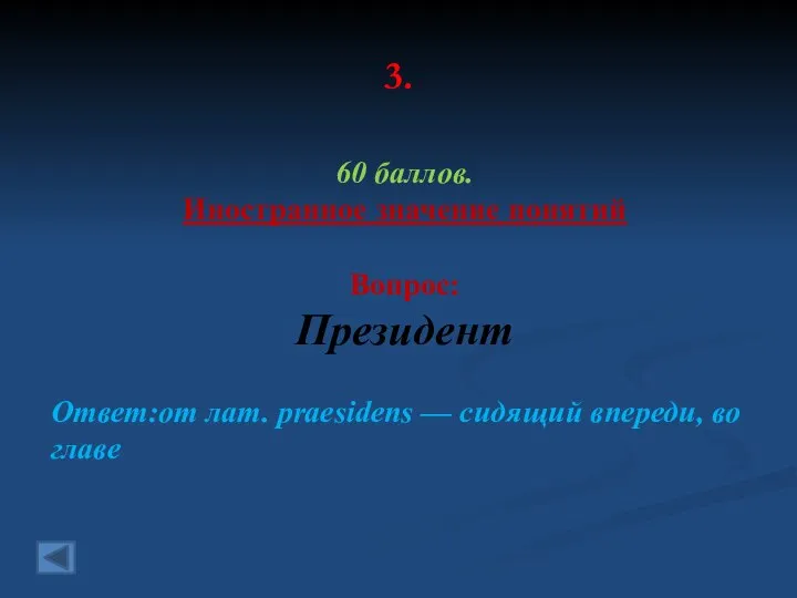 3. 60 баллов. Иностранное значение понятий Вопрос: Президент Ответ:от лат. praesidens — сидящий впереди, во главе