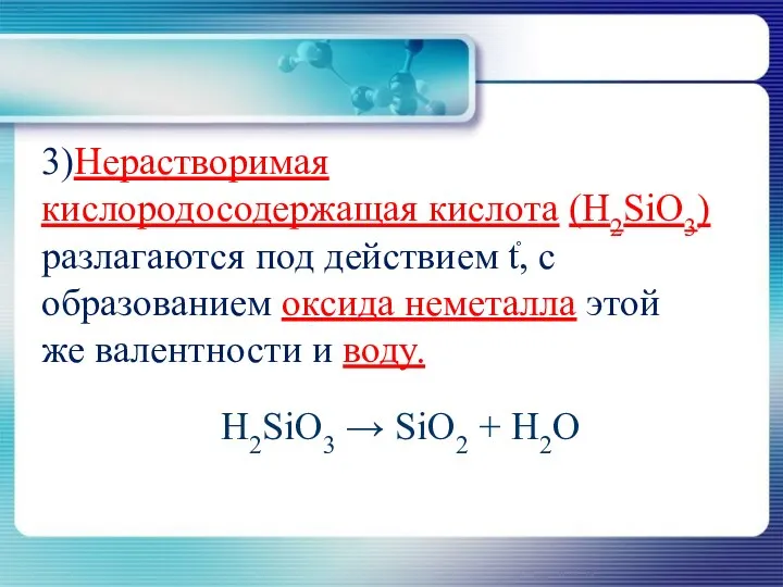 3)Нерастворимая кислородосодержащая кислота (H2SiO3) разлагаются под действием t֯, с образованием оксида неметалла