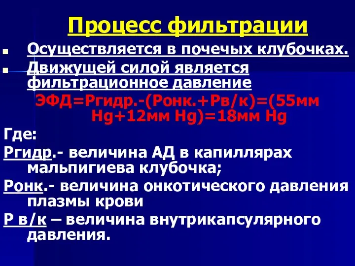 Процесс фильтрации Осуществляется в почечых клубочках. Движущей силой является фильтрационное давление ЭФД=Ргидр.-(Ронк.+Рв/к)=(55мм