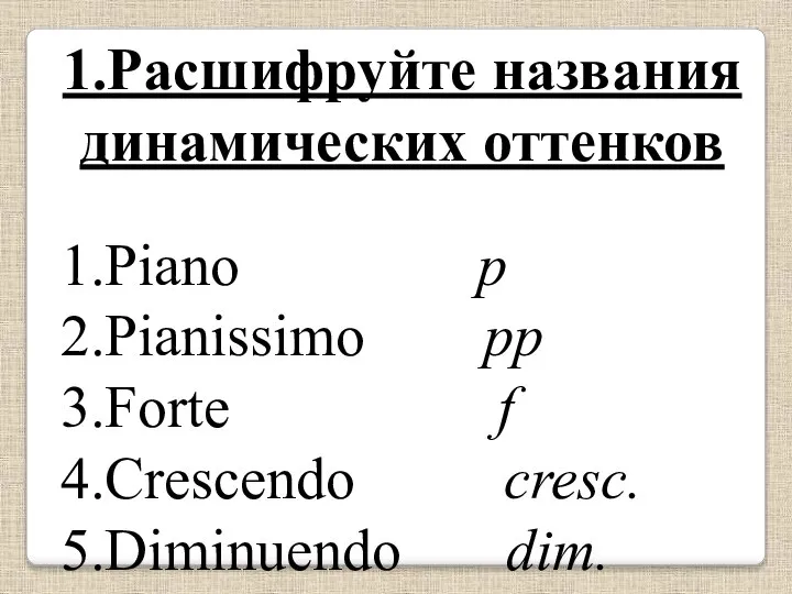 1.Расшифруйте названия динамических оттенков 1.Piano p 2.Pianissimo pp 3.Forte f 4.Crescendo cresc. 5.Diminuendo dim.