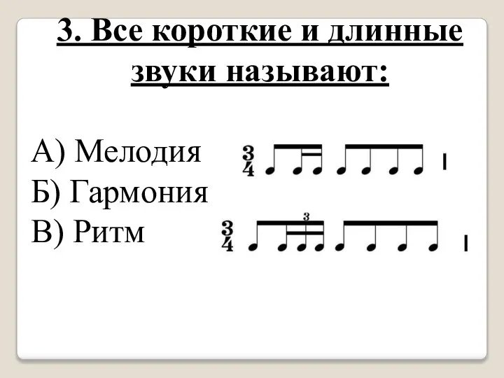 3. Все короткие и длинные звуки называют: А) Мелодия Б) Гармония В) Ритм