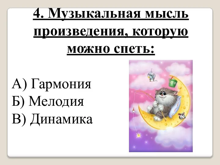 4. Музыкальная мысль произведения, которую можно спеть: А) Гармония Б) Мелодия В) Динамика