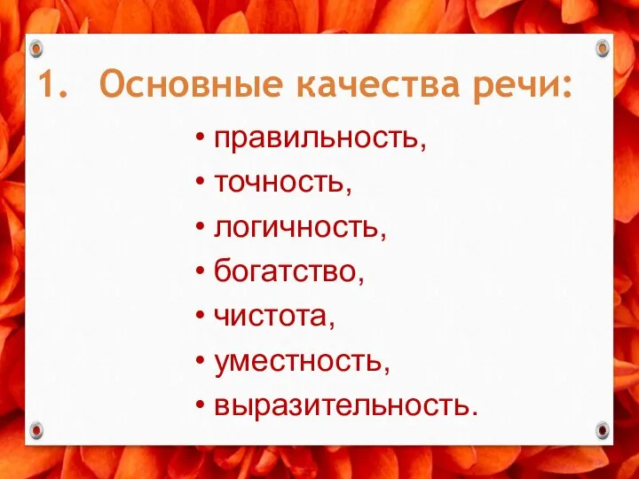 1. Основные качества речи: правильность, точность, логичность, богатство, чистота, уместность, выразительность.