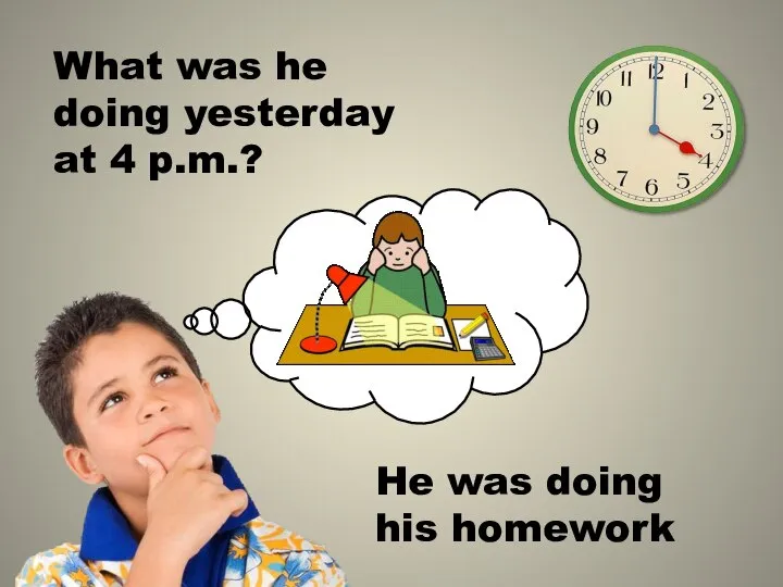 What was he doing yesterday at 4 p.m.? He was doing his homework