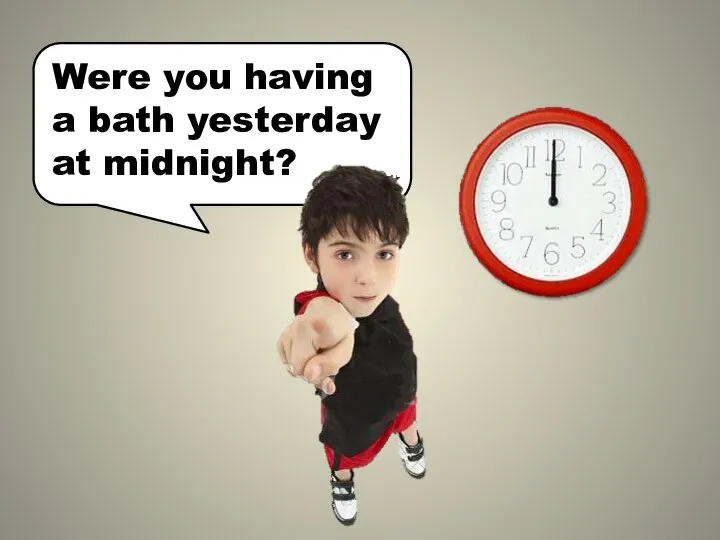 Were you having a bath yesterday at midnight?