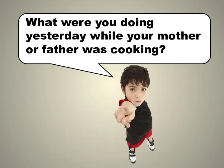 What were you doing yesterday while your mother or father was cooking?