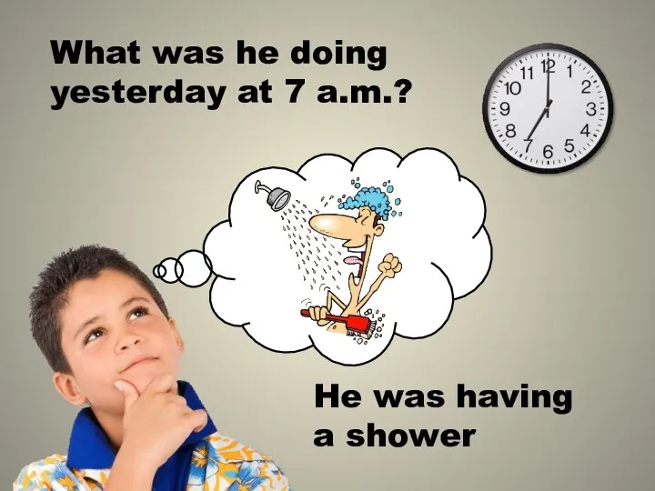 What was he doing yesterday at 7 a.m.? He was having a shower