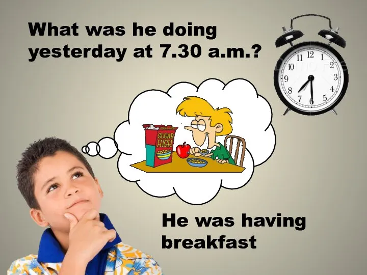 What was he doing yesterday at 7.30 a.m.? He was having breakfast