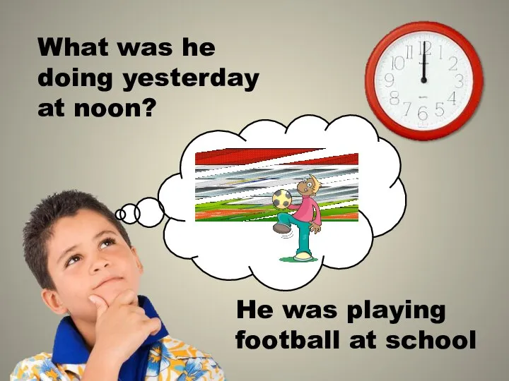 What was he doing yesterday at noon? He was playing football at school