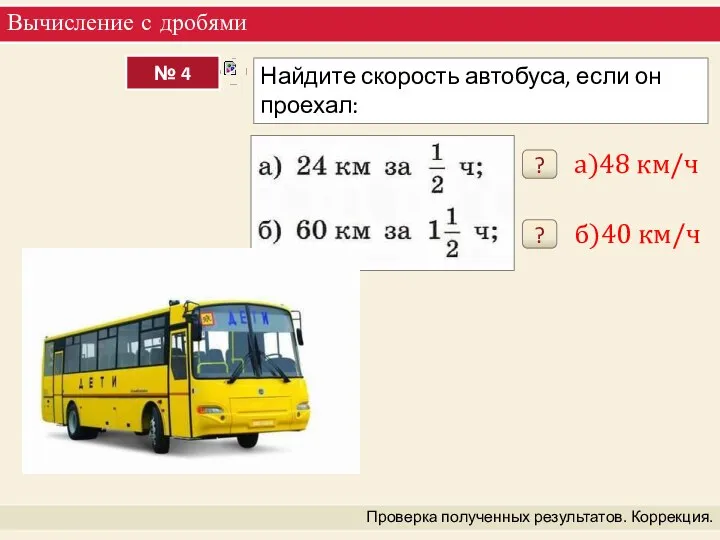 Вычисление с дробями Проверка полученных результатов. Коррекция. ? а)48 км/ч ? б)40 км/ч