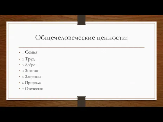 Общечеловеческие ценности: 1. Семья 2. Труд 3. Добро 4. Знания 5. Здоровье 6. Природа 7. Отечество